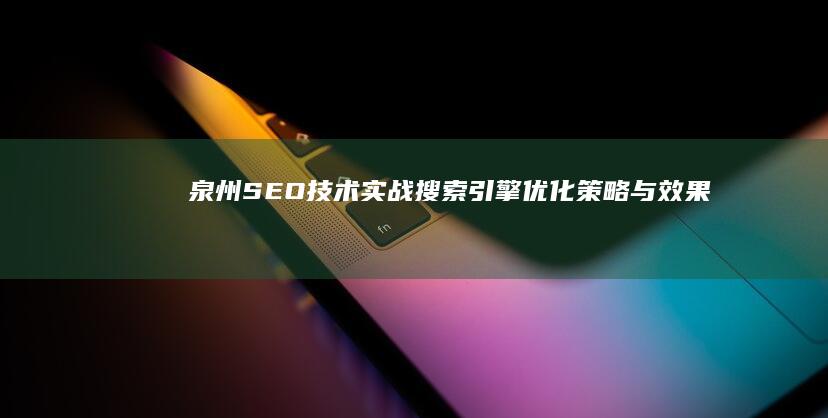 泉州SEO技术实战：搜索引擎优化策略与效果提升