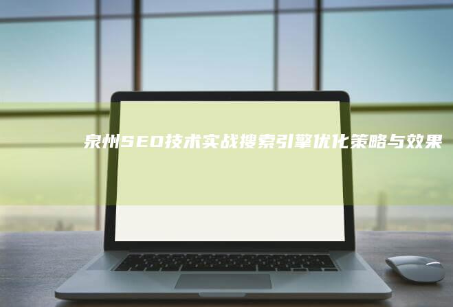 泉州SEO技术实战：搜索引擎优化策略与效果提升